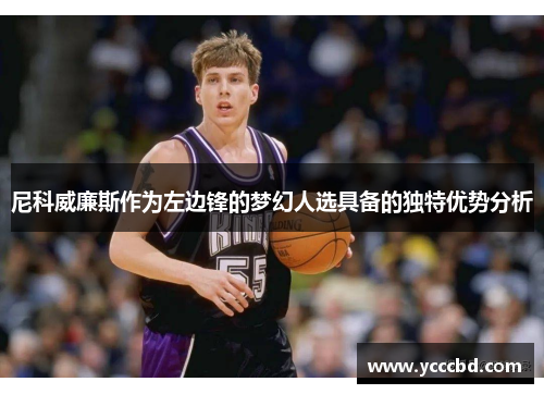 尼科威廉斯作为左边锋的梦幻人选具备的独特优势分析 尼科威廉斯作为左边锋的梦幻人选具备的独特优势分析